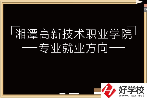 湘潭高新技術(shù)職業(yè)學(xué)院專業(yè)有哪些？就業(yè)方向如何？