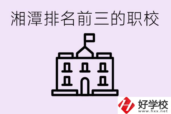 湘潭職校排名前三名職校是哪些？它們有哪些專業(yè)？