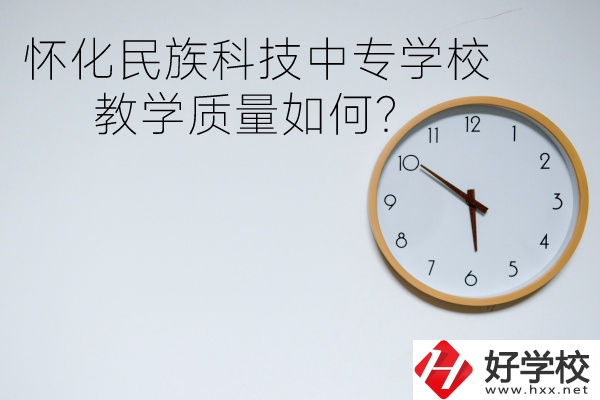懷化民族科技中專學(xué)校怎么樣？教學(xué)質(zhì)量如何？