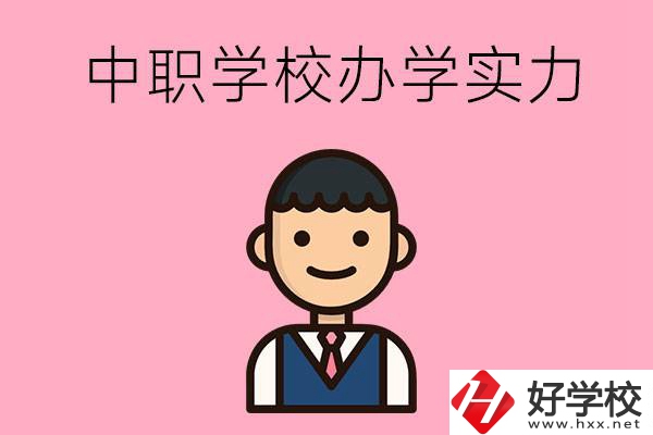 長沙比較好的中職學(xué)校有哪些？辦學(xué)實力怎么樣？
