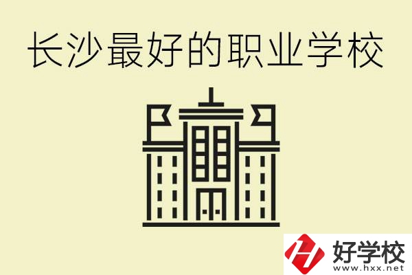 長沙最好的職高學(xué)校是哪所？有什么王牌專業(yè)可以學(xué)？