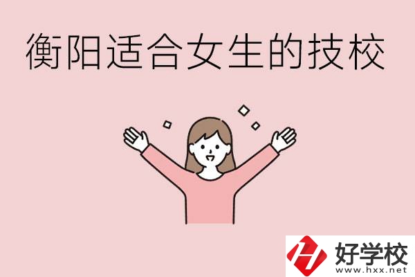 衡陽適合女生上的技校有哪些？可以學(xué)哪些專業(yè)？