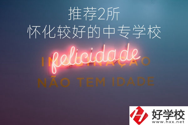 懷化較好的中專學(xué)校是哪個(gè)？推薦這2所