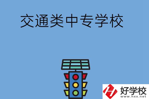 湖南的交通類中專學(xué)校有哪些？