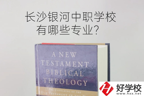 長沙銀河中職學校怎么樣？有哪些專業(yè)？