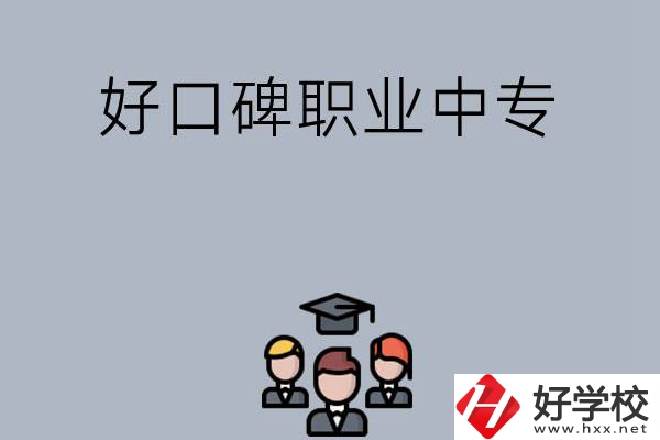 長沙口碑比較好的職業(yè)中專有哪些？