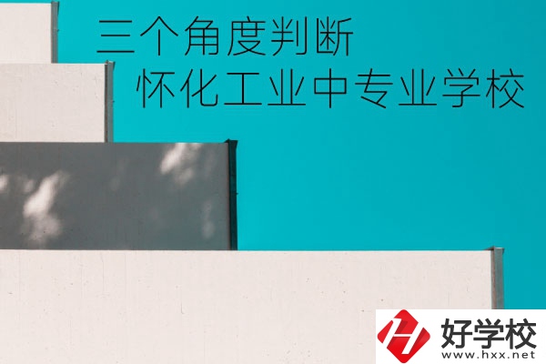 懷化市工業(yè)中等專業(yè)學(xué)校好不好？從這三個(gè)角度判斷