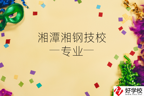 湘潭湘鋼技校怎么樣？有哪些專業(yè)？
