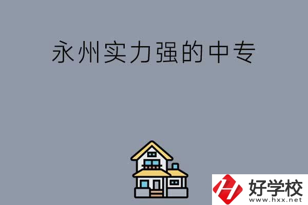 永州有什么綜合實力比較強的中專嗎？