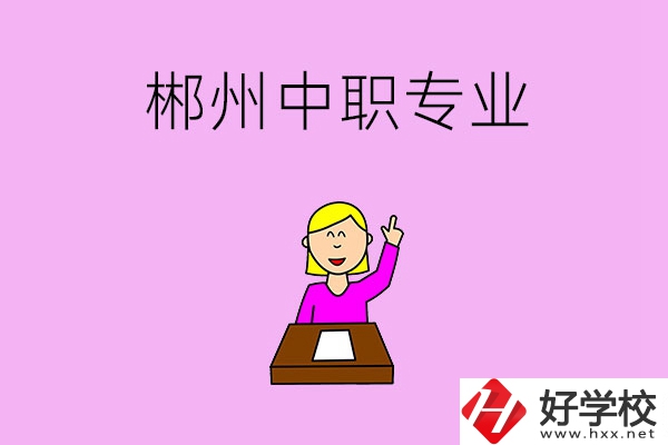 郴州中職院校有哪些專業(yè)可以選擇？