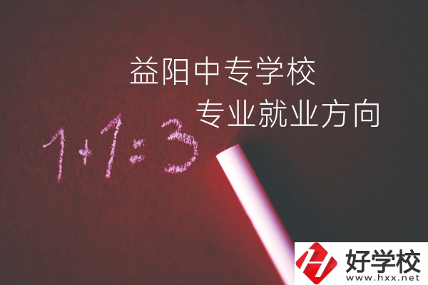 益陽中專學(xué)校學(xué)什么專業(yè)好？就業(yè)方向是什么？