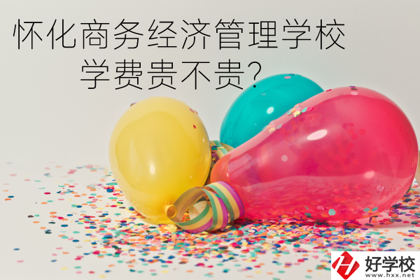 懷化商務(wù)經(jīng)濟管理學(xué)校學(xué)費貴不貴？