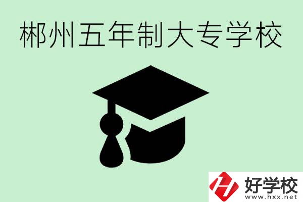 郴州五年制學(xué)校有哪所？開設(shè)了哪些專業(yè)？