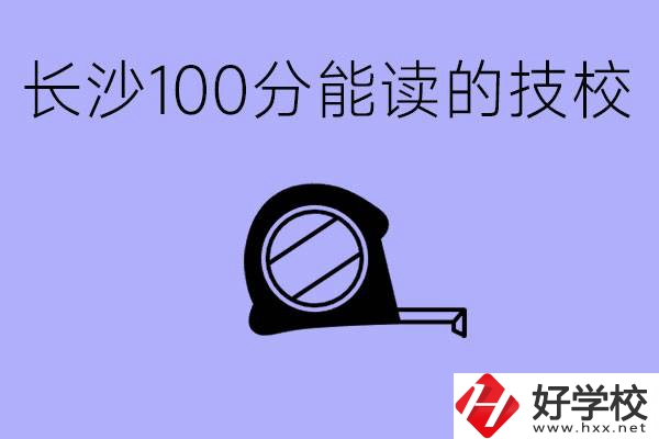 考了100分可以上技校嗎?長沙有什么好的技校嗎？