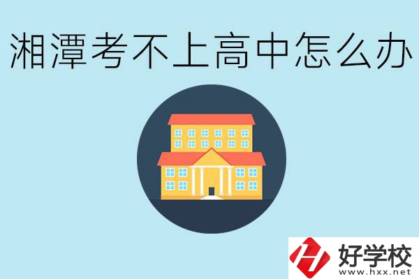 湘潭考不了高中該上哪些學(xué)校？都有哪些專(zhuān)業(yè)？
