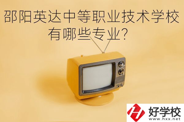 邵陽英達中等職業(yè)技術(shù)學校有哪些專業(yè)？