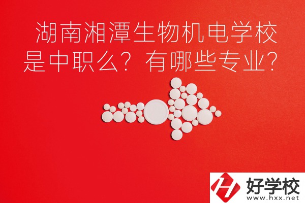 湖南湘潭生物機(jī)電是中職學(xué)校么？有哪些專業(yè)？
