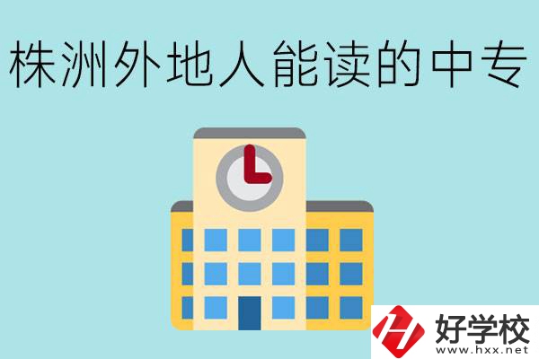 株洲中專(zhuān)不招外地人嗎？有什么好的中專(zhuān)學(xué)校？