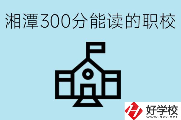 湘潭中考300分能上高中嗎？考不上有什么職校推薦嗎？
