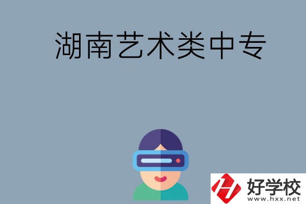 湖南有哪些好的藝術(shù)類中專學校選擇？