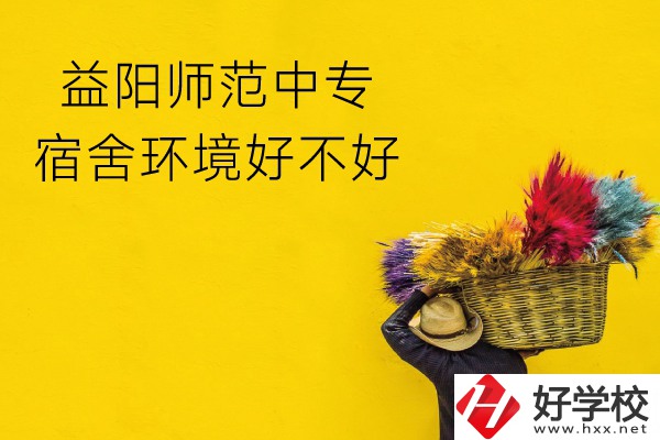 益陽師范中專怎么樣？宿舍環(huán)境好不好？