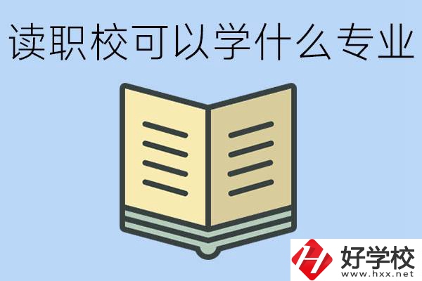 讀職?？梢詫W(xué)什么專業(yè)？懷化有哪些職校開設(shè)這些專業(yè)？