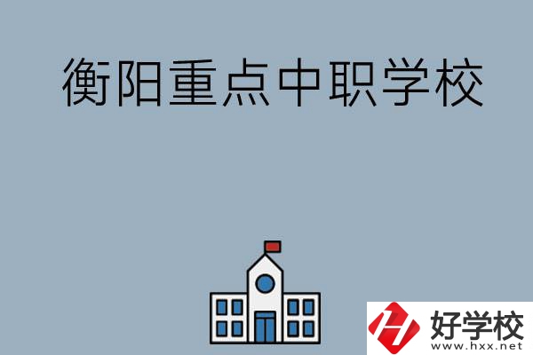 衡陽排名前三的重點(diǎn)中職學(xué)校有哪些？