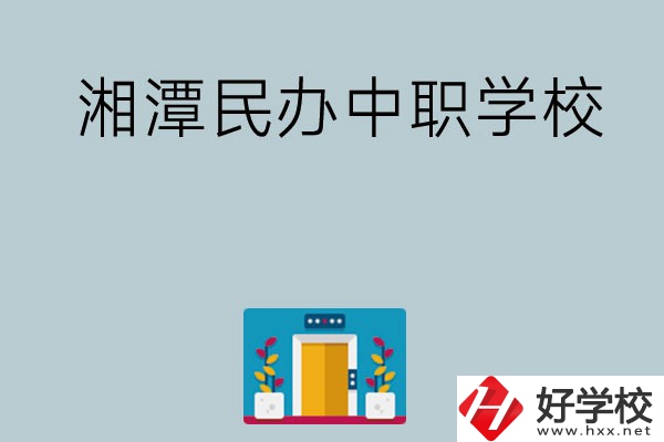 湘潭有哪些好的民辦中職學(xué)校？