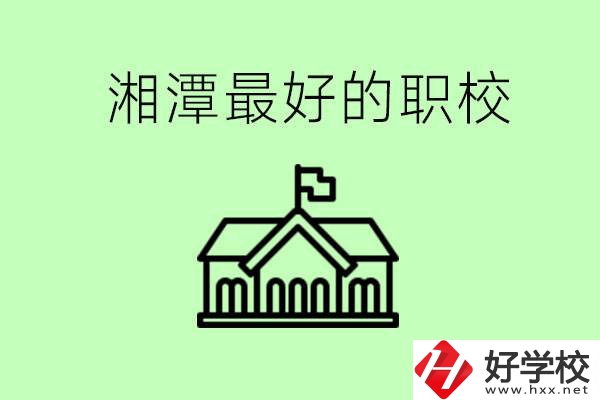 湘潭最好的職校是哪所？可以學(xué)哪些專業(yè)？