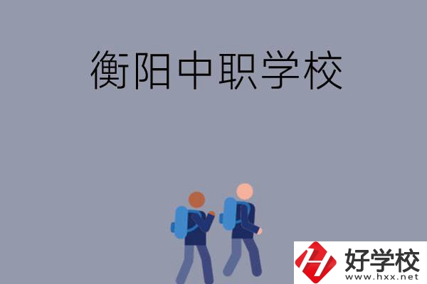 想在衡陽上中等職業(yè)學(xué)校，可以選擇哪些學(xué)校？
