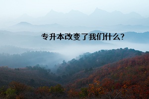 專(zhuān)升本改變了我們什么？