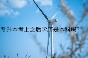 專升本考上之后學(xué)歷是本科嗎？