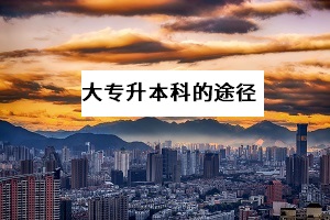 大專升本科的方法有哪些？哪一種提升學(xué)歷的途徑拿證更快？