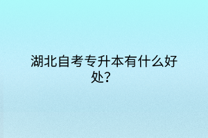 湖北自考專升本有什么好處？