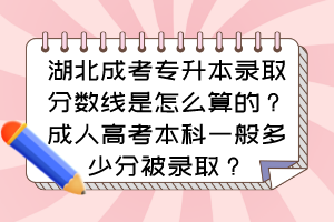 湖北成考專(zhuān)升本錄取分?jǐn)?shù)線是怎么算的？成人高考本科一般多少分被錄??？