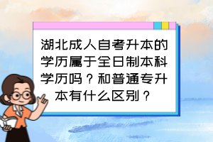 湖北成人自考升本的學(xué)歷屬于全日制本科學(xué)歷嗎？和普通專升本有什么區(qū)別？