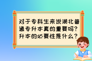 對(duì)于?？粕鷣?lái)說(shuō)湖北普通專升本真的重要嗎？升本的必要性是什么？