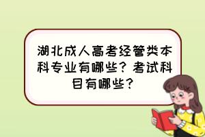 湖北成人高考經(jīng)管類本科專業(yè)有哪些？考試科目有哪些？